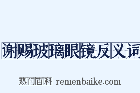 谢赐玻璃眼镜反义词是什么意思的图片